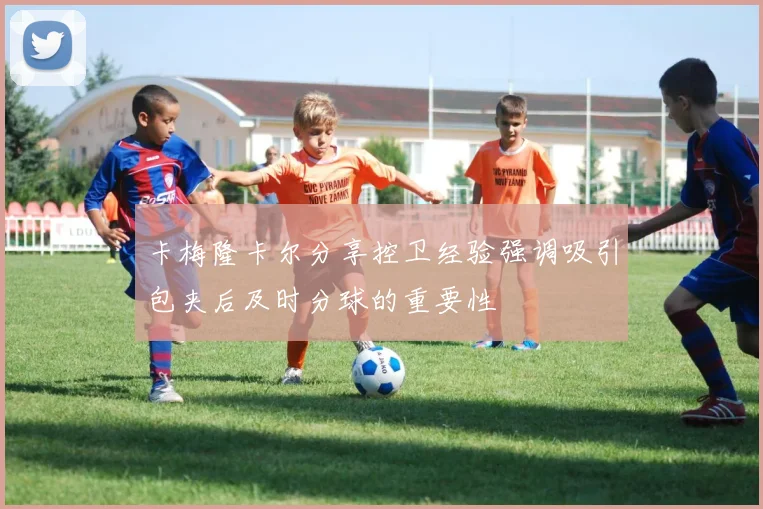 卡梅隆卡尔分享控卫经验强调吸引包夹后及时分球的重要性