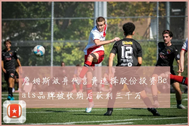 詹姆斯放弃代言费选择股份投资Beats品牌被收购后获利三千万