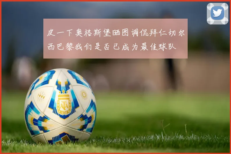 皮一下奥格斯堡晒图调侃拜仁切尔西巴黎我们是否已成为最佳球队